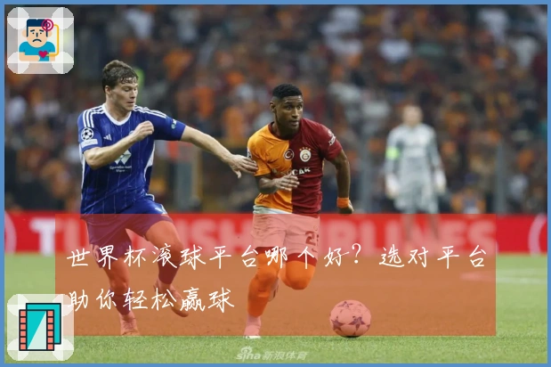 世界杯滚球平台哪个好？选对平台助你轻松赢球