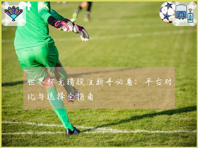 世界杯竞猜投注新手必看：平台对比与选择全指南