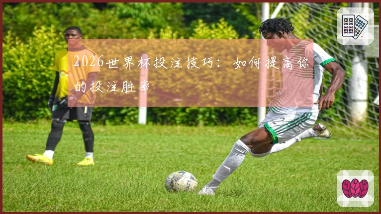 2026世界杯投注技巧：如何提高你的投注胜率