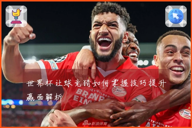 世界杯让球竞猜如何掌握技巧提升赢面解析