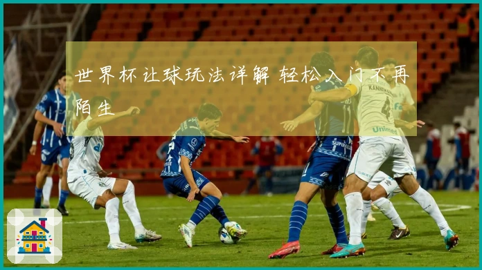 世界杯让球玩法详解 轻松入门不再陌生