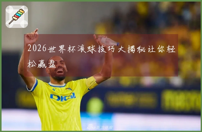 2026世界杯滚球技巧大揭秘让你轻松赢盘
