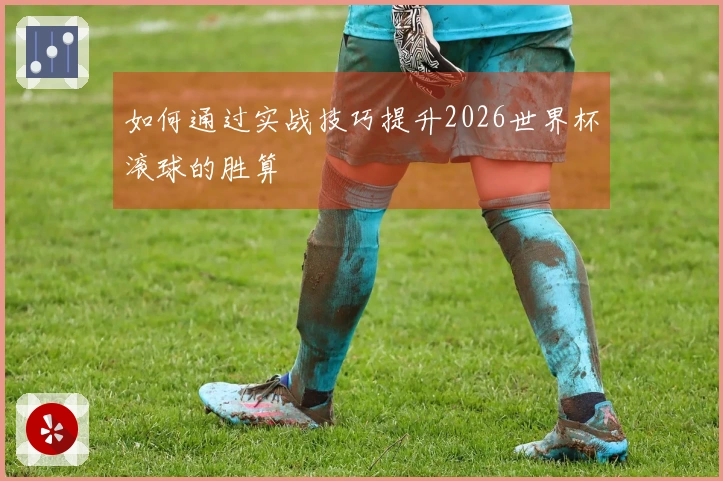 如何通过实战技巧提升2026世界杯滚球的胜算