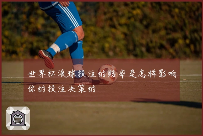 世界杯滚球投注的赔率是怎样影响你的投注决策的