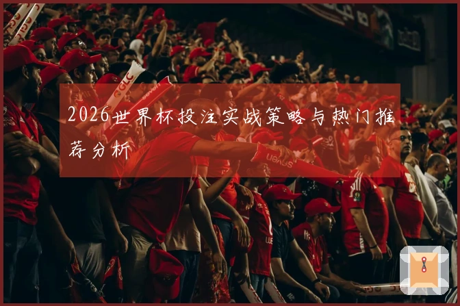 2026世界杯投注实战策略与热门推荐分析