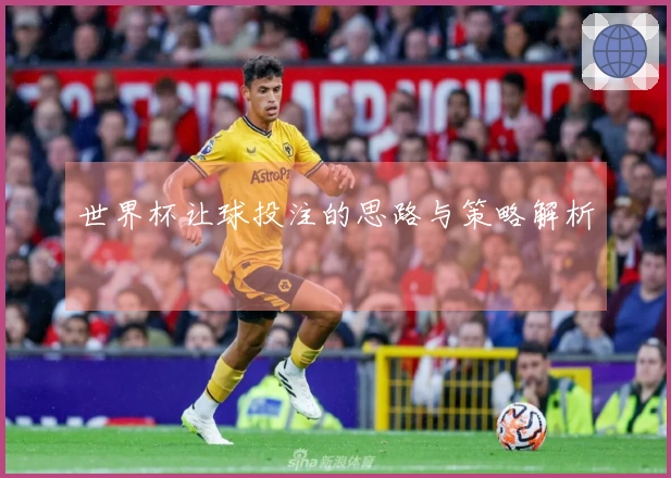 世界杯让球投注的思路与策略解析
