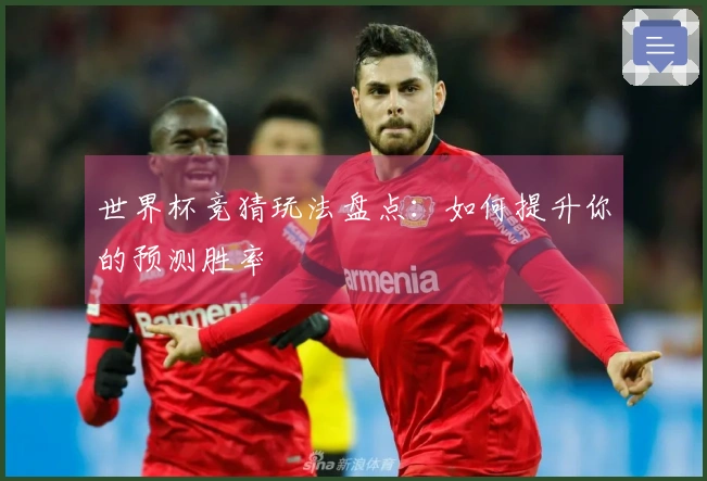 世界杯竞猜玩法盘点：如何提升你的预测胜率