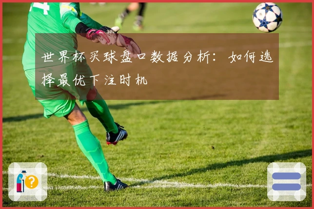 世界杯买球盘口数据分析：如何选择最优下注时机