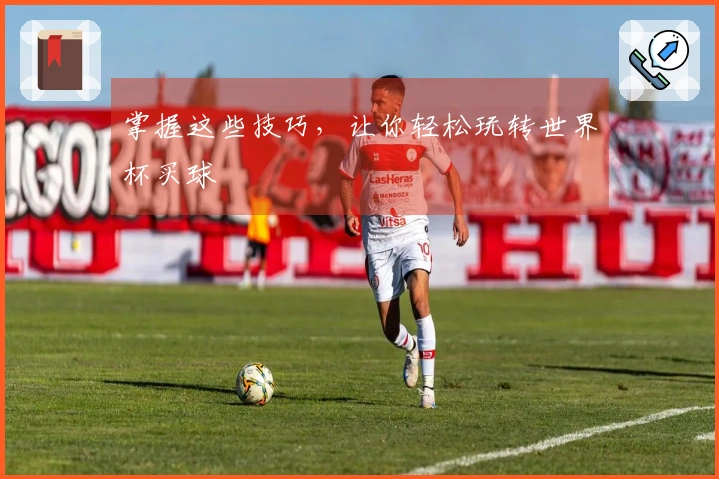 掌握这些技巧，让你轻松玩转世界杯买球