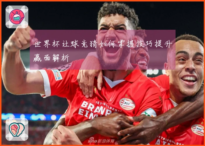 世界杯让球竞猜如何掌握技巧提升赢面解析