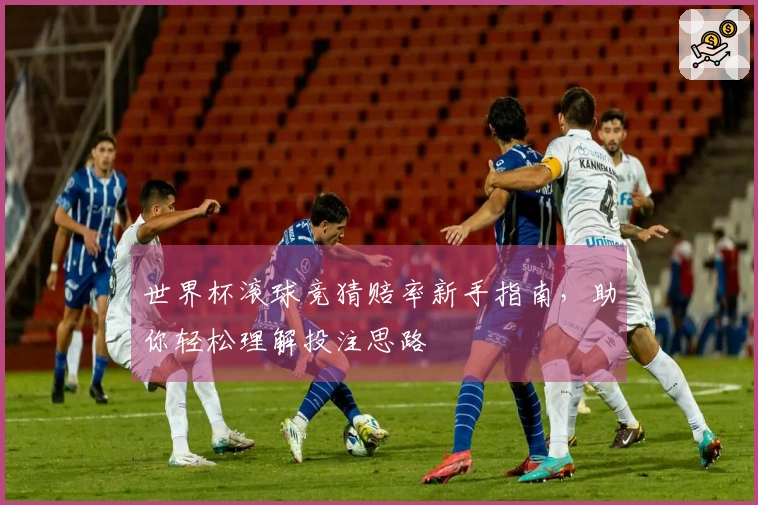 世界杯滚球竞猜赔率新手指南，助你轻松理解投注思路