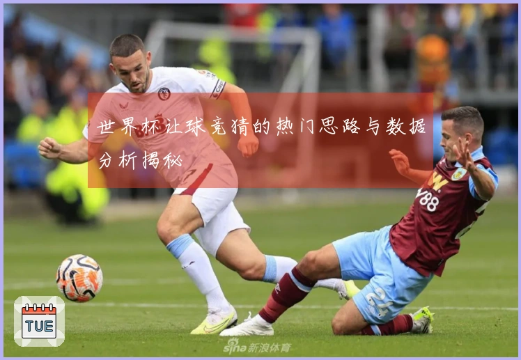世界杯让球竞猜的热门思路与数据分析揭秘