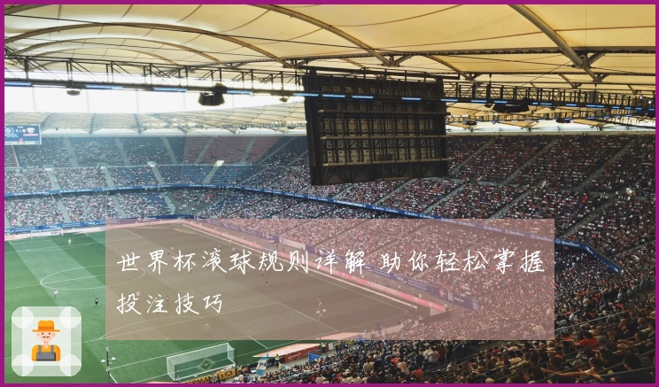 世界杯滚球规则详解 助你轻松掌握投注技巧