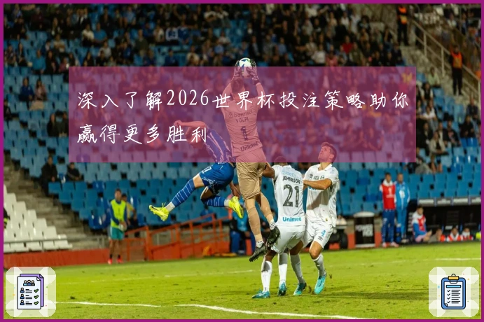 深入了解2026世界杯投注策略助你赢得更多胜利