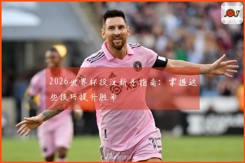 2026世界杯投注新手指南：掌握这些技巧提升胜率