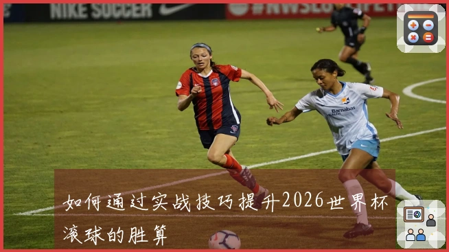 如何通过实战技巧提升2026世界杯滚球的胜算