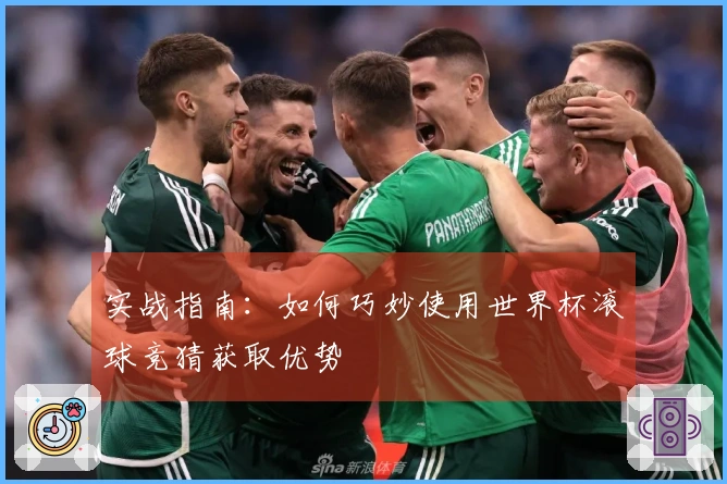 实战指南：如何巧妙使用世界杯滚球竞猜获取优势