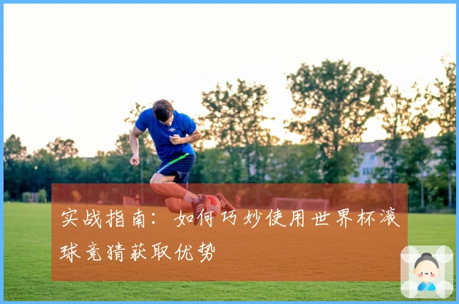 实战指南：如何巧妙使用世界杯滚球竞猜获取优势